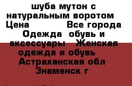 шуба мутон с натуральным воротом › Цена ­ 1 950 - Все города Одежда, обувь и аксессуары » Женская одежда и обувь   . Астраханская обл.,Знаменск г.